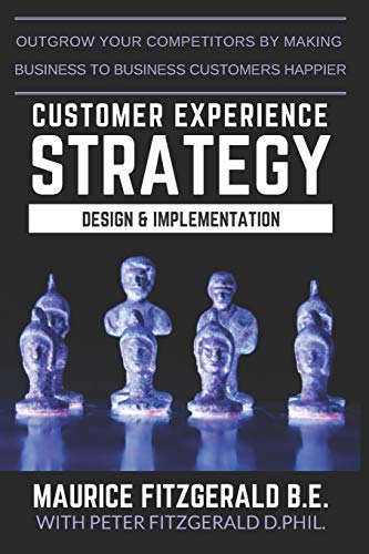 Stock image for Customer Experience Strategy - Design & Implementation: Outgrow your competitors by making your business to business customers happier (Customer Strategy) for sale by GF Books, Inc.