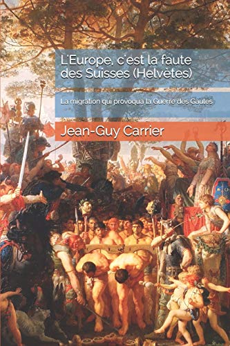 Stock image for L'Europe, c'est la faute des Suisses (Helvtes): La migration qui provoqua la Guerre des Gaules (French Edition) for sale by GF Books, Inc.