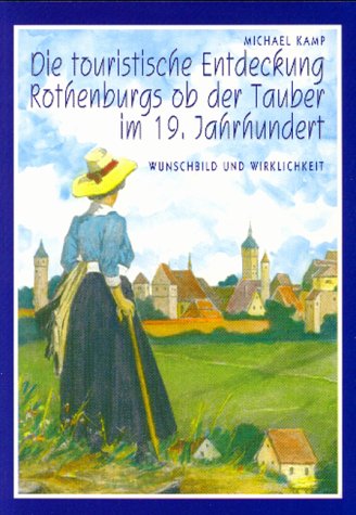 Beispielbild fr Die touristische Entdeckung Rothenburgs ob der Tauber im 19. Jahrhundert. Wunschbild und Wirklichkeit zum Verkauf von medimops