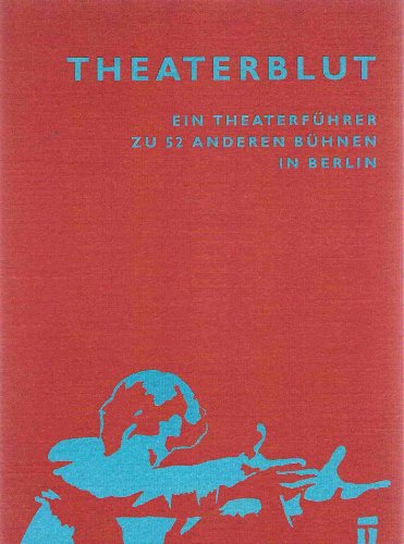 Theaterblut. Ein Theaterführer zu 52 anderen Bühnen in Berlin.