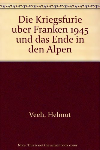 9783000036248: Die Kriegsfurie ber Franken 1945 und das Ende in den Alpen (Livre en allemand)