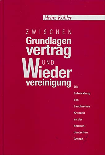 Zwischen Grundlagenvertrag und Wiedervereinigung. Die Entwicklung des Landkreises Kronach an der deutsch-deutschen Grenze. - Heinz Köhler