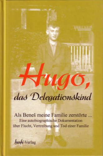 9783000067136: Hugo das Delegationskind - Als Benes meine Familie zerstrte: Autobiographische Dokumentation. Schicksal eines Zwlfjhrigen ber Flucht, Vertreibung und Tod seiner Familie (Livre en allemand)