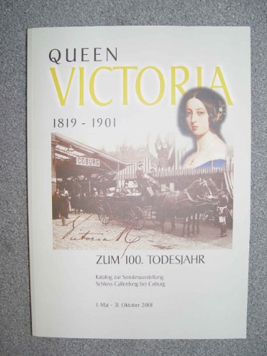 Queen Victoria 1819-1901 zum 100. Todesjahr: Katalog zur Sonderausstellung Schloss Callenberg bei Coburg 1. Mai bis 31. Oktober 2001 - Stiftung der Herzog von Sachsen-Coburg und Gotha'schen, Familie, Ewald Jeutter und Birgit Cleef-Roth