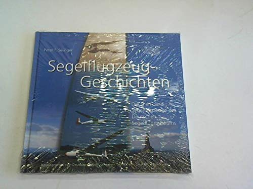 Segelflugzeug-Geschichten: Die Gleit- und Segelflugzeuge des Deutschen Segelflugmuseums mit Modellflug auf der Wasserkuppe - Peter F Selinger