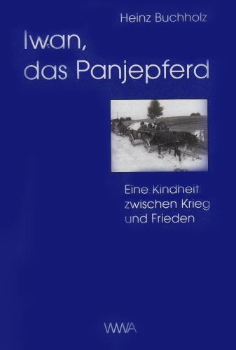 Iwan, das Panjepferd: Eine Kindheit zwischen Krieg und Frieden [Hardcover] Buchholz, Heinz