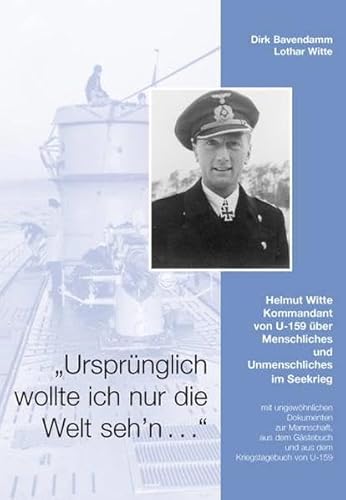 9783000206450: Ursprnglich wollte ich nur die Welt seh'n: Helmut Witte - Kommandant von U-159 ber Menschliches und Unmenschliches im Seekrieg (Livre en allemand)