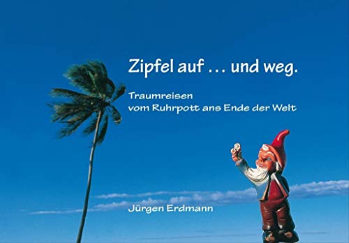 Zipfel auf ... und weg.: Traumreisen vom Ruhrpott ans Ende der Welt (9783000293542) by Unknown Author
