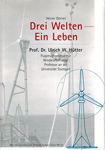 Drei Welten - Ein Leben. Prof. Dr. Ulrich W. Hütter. Flugzeugkonstrukteur. Windkraft-Pionier. Pro...