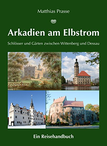 Arkadien am Elbstrom - Schlösser und Gärten zwischen Wittenberg und Dessau - Matthias Prasse