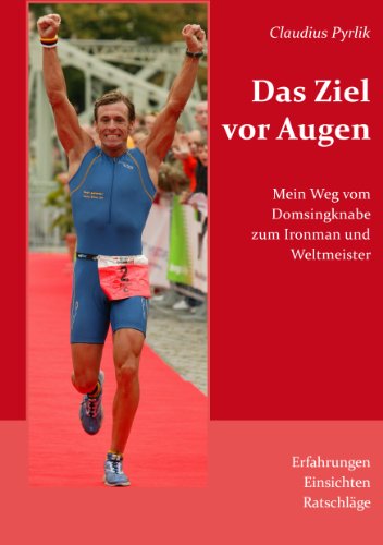 Das Ziel vor Augen: Mein Weg vom Domsingknabe zumIronman und Weltmeister