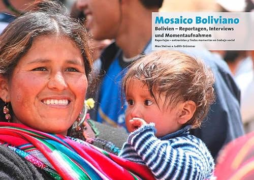 Mosaico Boliviano Bolivien in Reportagen, Interviews und Momentaufnahmen: Bolivien - Reportagen, Interviews und Momentaufnahmen. Reportajes - entrevistas y lindos momentos en trabajo social - Max Steiner