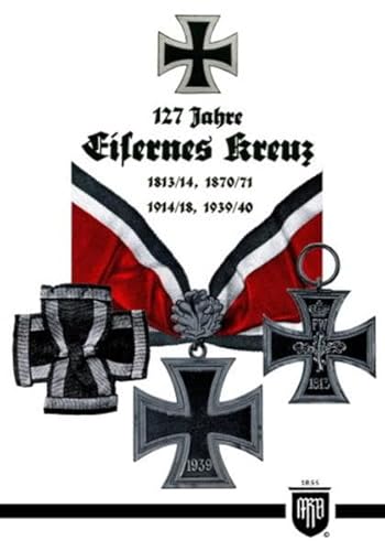 9783000354625: 127 Jahre Eisernes Kreuz (Militaria, Wehrmacht, Uniformen, Abzeichen, 3.Reich, 2. Weltkrieg, Orden und Ehrenzeichen, 1. Weltkrieg, Kaiserreich, Eisernes Kreuz, History Edition)