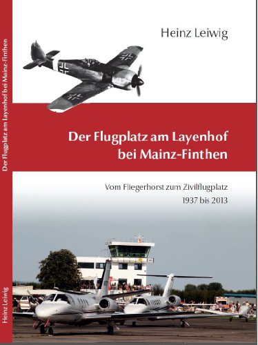 Der Flugplatz am Layenhof bei Mainz-Finthen : vom Fliegerhorst zum Zivilflugplatz 1937 bis 2013. Heinz Leiwig - Leiwig, Heinz (Mitwirkender)