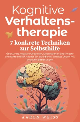 Beispielbild fr Kognitive Verhaltenstherapie - 7 konkrete Techniken zur Selbsthilfe: berwinde negative Gedanken, Depressionen und ngste und fhre endlich wieder ein . erflltes Leben mit positiven Beziehungen zum Verkauf von medimops