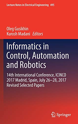 Informatics in Control, Automation and Robotics: 14th International Conference, ICINCO 2017 Madrid, Spain, July 26-28, 2017 Revised Selected Papers . in Electrical Engineering, 495, Band 495) - Kurosh Madani