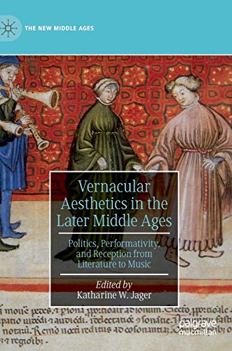 Vernacular Aesthetics in the Later Middle Ages : Politics, Performativity, and Reception from Literature to Music - Katharine W. Jager