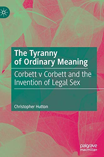 Beispielbild fr The Tyranny of Ordinary Meaning: Corbett v Corbett and the Invention of Legal Sex zum Verkauf von Monster Bookshop