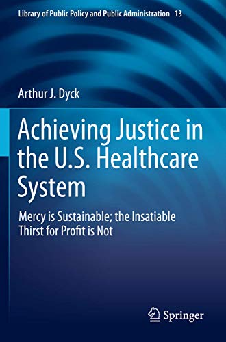 9783030217099: Achieving Justice in the U.S. Healthcare System: Mercy is Sustainable; the Insatiable Thirst for Profit is Not (Library of Public Policy and Public Administration, 13)