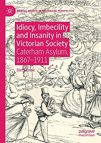 9783030273378: Idiocy, Imbecility and Insanity in Victorian Society: Caterham Asylum, 1867–1911 (Mental Health in Historical Perspective)