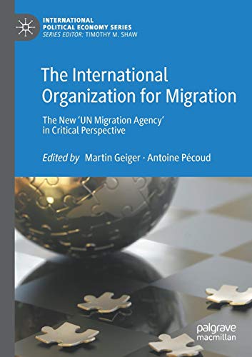 9783030329785: The International Organization for Migration: The New ‘UN Migration Agency’ in Critical Perspective (International Political Economy Series)