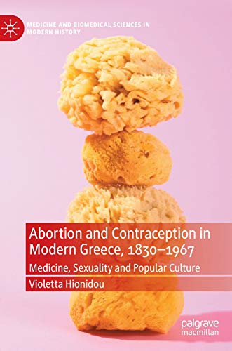 Stock image for Abortion and Contraception in Modern Greece, 1830-1967: Medicine, Sexuality and Popular Culture (Medicine and Biomedical Sciences in Modern History) for sale by Book Deals