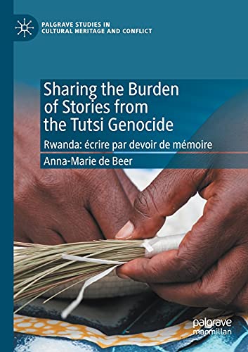 9783030420956: Sharing the Burden of Stories from the Tutsi Genocide: Rwanda: crire par devoir de mmoire (Palgrave Studies in Cultural Heritage and Conflict)