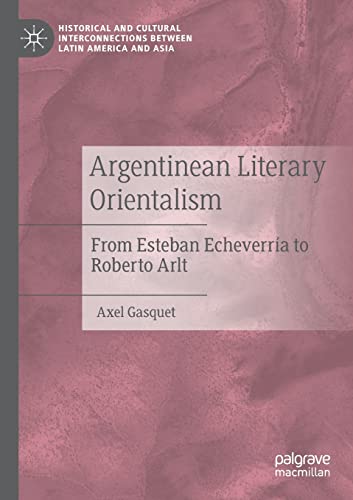 9783030544683: Argentinean Literary Orientalism: From Esteban Echeverra to Roberto Arlt (Historical and Cultural Interconnections between Latin America and Asia)