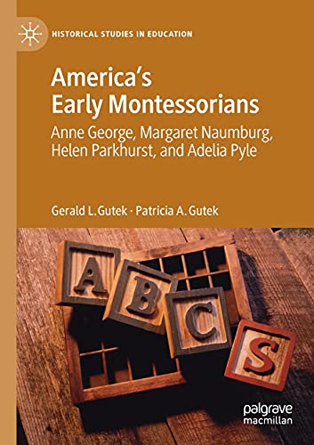 9783030548377: America's Early Montessorians: Anne George, Margaret Naumburg, Helen Parkhurst and Adelia Pyle (Historical Studies in Education)
