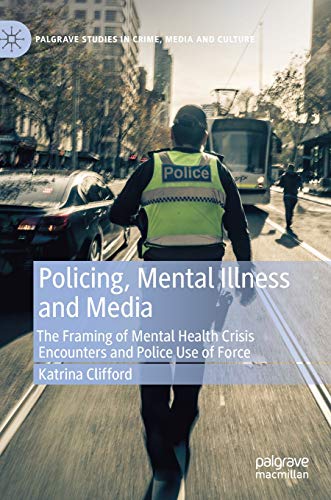 9783030614898: Policing, Mental Illness and Media: The Framing of Mental Health Crisis Encounters and Police Use of Force (Palgrave Studies in Crime, Media and Culture)