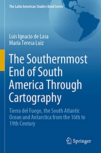 Imagen de archivo de The Southernmost End of South America Through Cartography: Tierra del Fuego, the South Atlantic Ocean and Antarctica from the 16th to 19th Century (The Latin American Studies Book Series) a la venta por Lucky's Textbooks