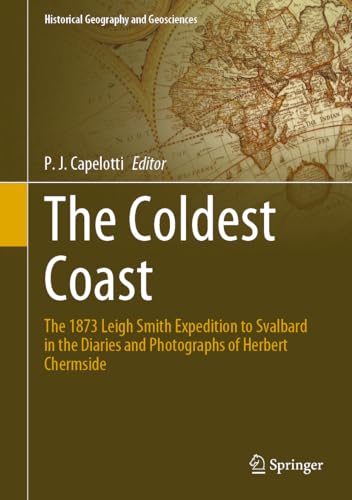 Beispielbild fr The Coldest Coast: The 1873 Leigh Smith Expedition to Svalbard in the Diaries and Photographs of Herbert Chermside (Historical Geography and Geosciences) [Hardcover] Capelotti, P. J. and Grenna Museum zum Verkauf von SpringBooks