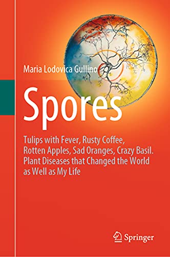 9783030699949: Spores: Tulips with Fever, Rusty Coffee, Rotten Apples, Sad Oranges, Crazy Basil. Plant Diseases that Changed the World as Well as My Life