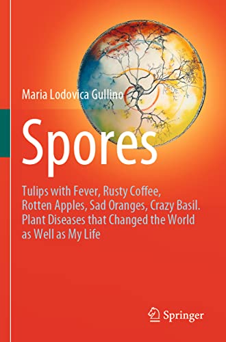 9783030699970: Spores: Tulips with Fever, Rusty Coffee, Rotten Apples, Sad Oranges, Crazy Basil. Plant Diseases that Changed the World as Well as My Life