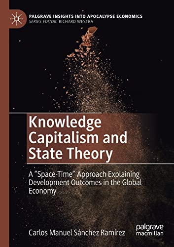 9783030714130: Knowledge Capitalism and State Theory: A “Space-Time” Approach Explaining Development Outcomes in the Global Economy (Palgrave Insights into Apocalypse Economics)