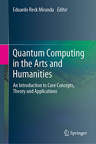 9783030955373: Quantum Computing in the Arts and Humanities: An Introduction to Core Concepts, Theory and Applications