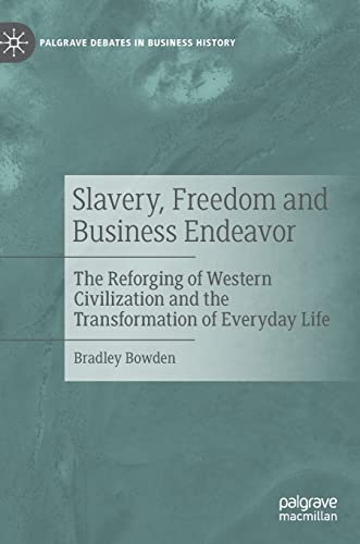 9783030972318: Slavery, Freedom and Business Endeavor: The Reforging of Western Civilization and the Transformation of Everyday Life (Palgrave Debates in Business History)