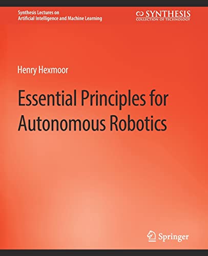 9783031004353: Essential Principles for Autonomous Robotics (Synthesis Lectures on Artificial Intelligence and Machine Learning)
