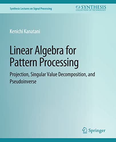 9783031014161: Linear Algebra for Pattern Processing: Projection, Singular Value Decomposition, and Pseudoinverse (Synthesis Lectures on Signal Processing)