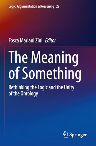 9783031096129: The Meaning of Something: Rethinking the Logic and the Unity of the Ontology: 29 (Logic, Argumentation & Reasoning, 29)