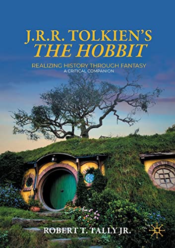 

J. R. R. Tolkien's "The Hobbit": Realizing History Through Fantasy: A Critical Companion (Palgrave Science Fiction and Fantasy: A New Canon)