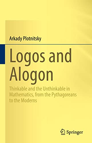Stock image for Logos and Alogon: Thinkable and the Unthinkable in Mathematics, from the Pythagoreans to the Moderns for sale by Books Unplugged