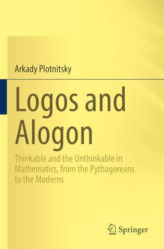 Stock image for Logos and Alogon: Thinkable and the Unthinkable in Mathematics, from the Pythagoreans to the Moderns