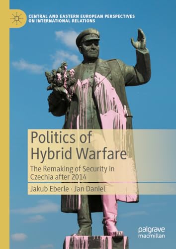 Stock image for Politics of Hybrid Warfare: The Remaking of Security in Czechia after 2014 (Central and Eastern European Perspectives on International Relations) for sale by GF Books, Inc.