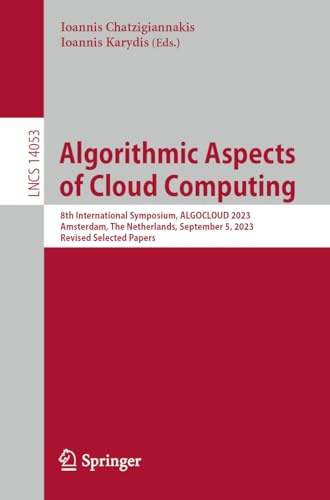 9783031493607: Algorithmic Aspects of Cloud Computing: 8th International Symposium, ALGOCLOUD 2023, Amsterdam, The Netherlands, September 5, 2023, Revised Selected Papers: 14053 (Lecture Notes in Computer Science)