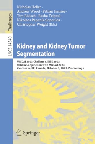 9783031548055: Kidney and Kidney Tumor Segmentation: MICCAI 2023 Challenge, KiTS 2023, Held in Conjunction with MICCAI 2023, Vancouver, BC, Canada, October 8, 2023, ... 14540 (Lecture Notes in Computer Science)