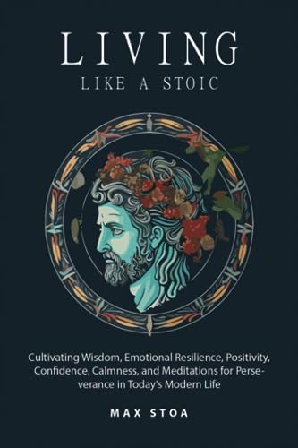 Beispielbild fr Living Like a Stoic: Cultivating Wisdom, Emotional Resilience, Positivity, Confidence, Calmness, and Meditations for Perseverance in Today's Modern Life zum Verkauf von GF Books, Inc.
