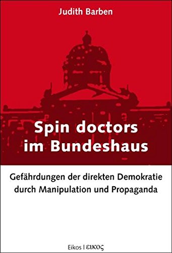 Spin doctors im Bundeshaus: Gefährdungen der direkten Demokratie durch Manipulation und Propaganda - Barben, Judith
