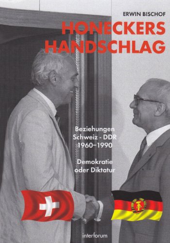 Honeckers Handschlag. Beziehungen Schweiz - DDR 1960-90: Demokratie oder Diktatur Bischof, Erwin; Kopp, Elisabeth and Steinberger, Emil - Erwin Bischoff