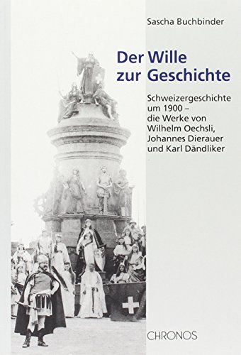 9783034005395: Der Wille zur Geschichte: Schweizergeschichte um 1900 - die Werke von Wilhelm Oechsli, Johannes Dierauer und Karl Dndliker